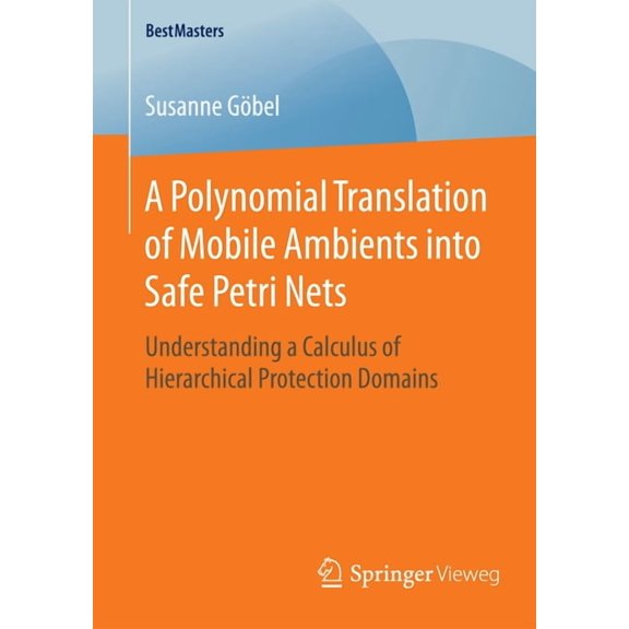 Bestmasters A Polynomial Translation of Mobile Ambients Into Safe Petri Nets: Understanding a Calculus of Hierarchical Protection Do, (Paperback)