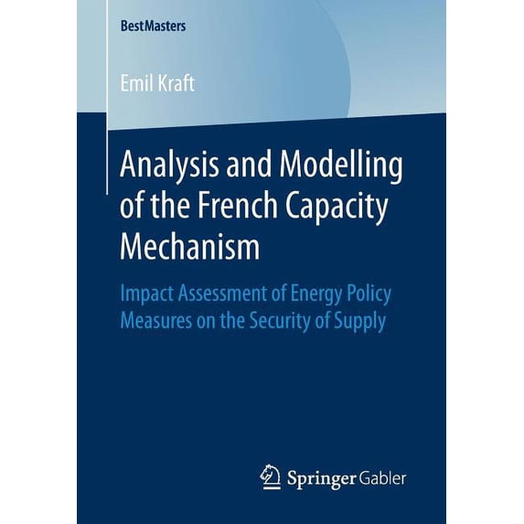 Bestmasters Analysis and Modelling of the French Capacity Mechanism: Impact Assessment of Energy Policy Measures on the Security of , (Paperback)