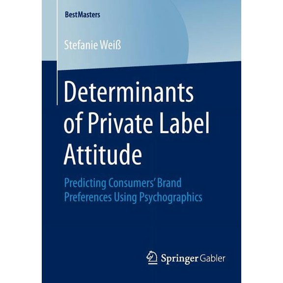 Bestmasters Determinants of Private Label Attitude: Predicting Consumers' Brand Preferences Using Psychographics, (Paperback)