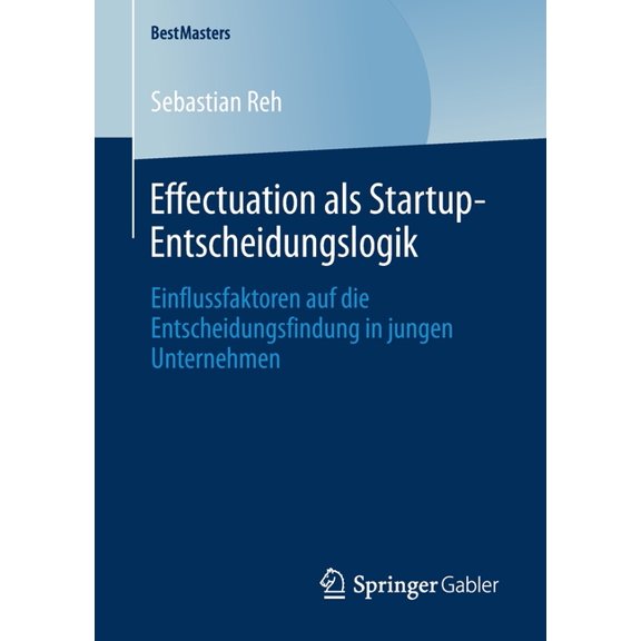Bestmasters Effectuation ALS Startup-Entscheidungslogik: Einflussfaktoren Auf Die Entscheidungsfindung in Jungen Unternehmen, (Paperback)