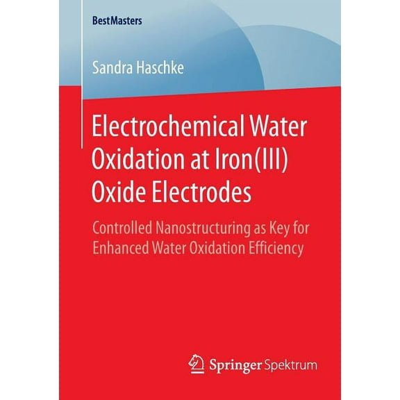 Bestmasters Electrochemical Water Oxidation at Iron(iii) Oxide Electrodes: Controlled Nanostructuring as Key for Enhanced Water Oxid, (Paperback)