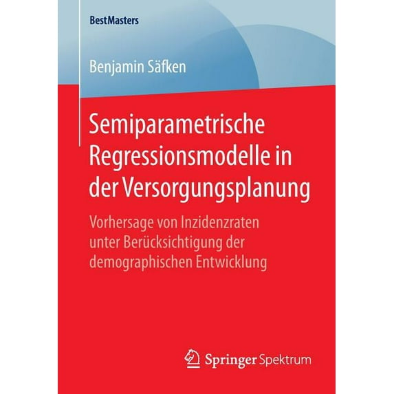 Bestmasters Semiparametrische Regressionsmodelle in Der Versorgungsplanung: Vorhersage Von Inzidenzraten Unter Berücksichtigung Der , (Paperback)