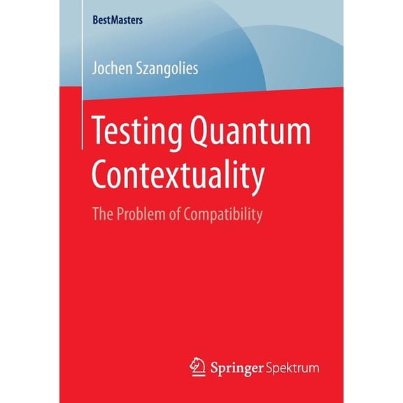 Bestmasters Testing Quantum Contextuality: The Problem of Compatibility, (Paperback)