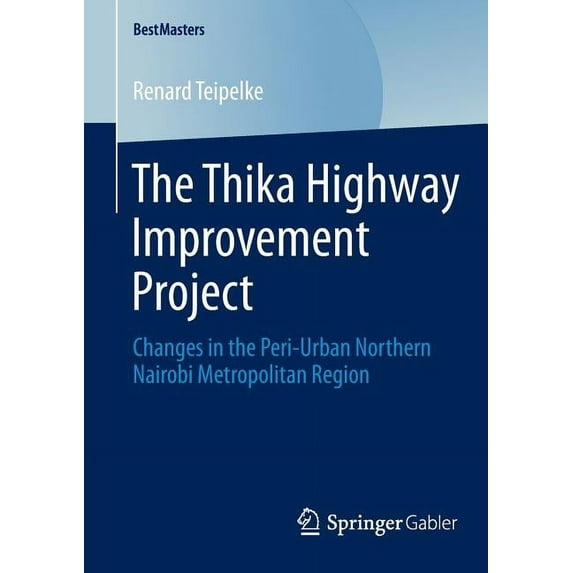 Bestmasters The Thika Highway Improvement Project: Changes in the Peri-Urban Northern Nairobi Metropolitan Region, (Paperback)