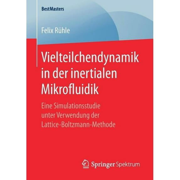 Bestmasters Vielteilchendynamik in Der Inertialen Mikrofluidik: Eine Simulationsstudie Unter Verwendung Der Lattice-Boltzmann-Method, (Paperback)