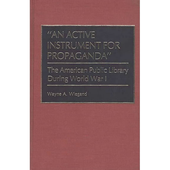 Beta Phi Mu Monograph An Active Instrument for Propaganda: The American Public Library During World War I, (Hardcover)