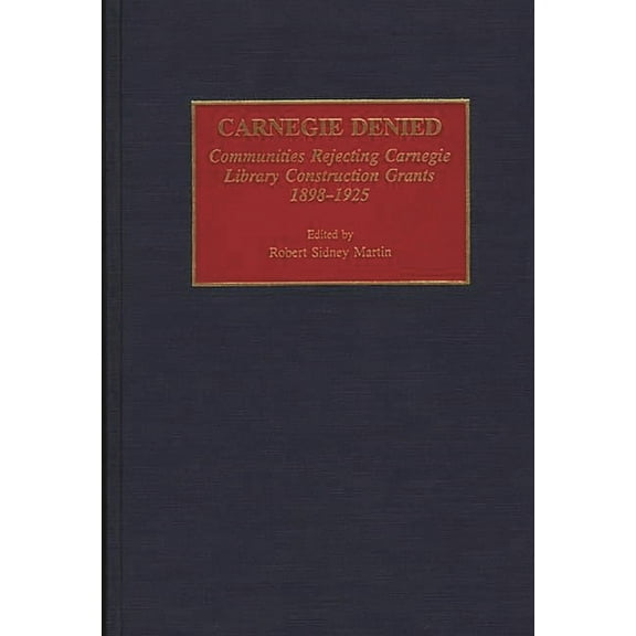 Beta Phi Mu Monograph Carnegie Denied: Communities Rejecting Carnegie Library Construction Grants, 1898-1925, Book 0003, (Hardcover)
