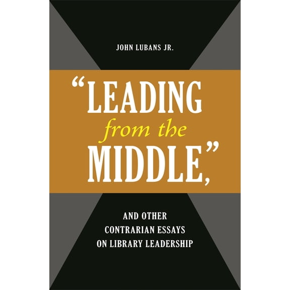 Beta Phi Mu Monograph 'Leading from the Middle, ' and Other Contrarian Essays on Library Leadership, (Paperback)