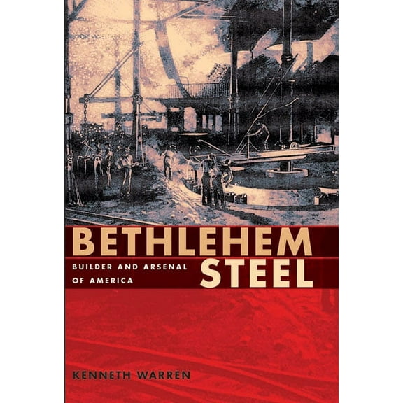 Bethlehem Steel : Builder and Arsenal of America (Paperback)