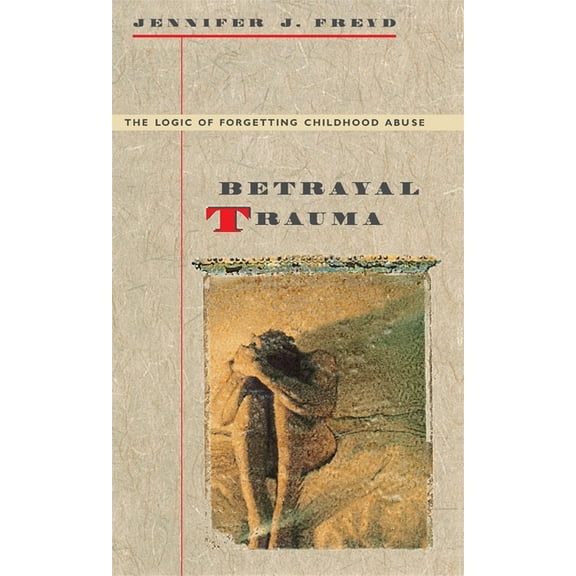 Betrayal Trauma: The Logic of Forgetting Childhood Abuse, (Paperback)
