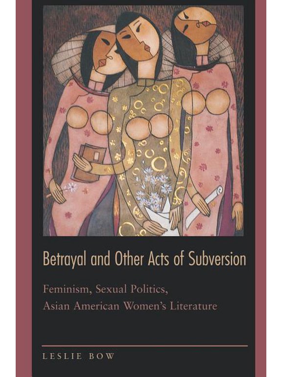 Betrayal and Other Acts of Subversion: Feminism, Sexual Politics, Asian American Women's Literature, (Paperback)