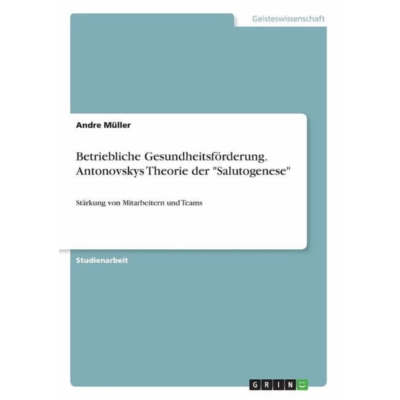 Betriebliche Gesundheitsfrderung. Antonovskys Theorie der Salutogenese: Strkung von Mitarbeitern und Teams (Paperback)