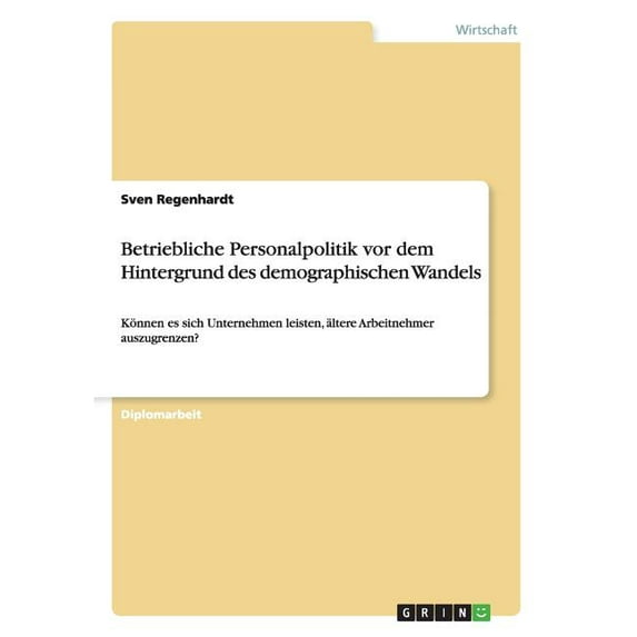 Betriebliche Personalpolitik vor dem Hintergrund des demographischen Wandels: Können es sich Unternehmen leisten, ältere Arbeitnehmer auszugrenzen? (Paperback)
