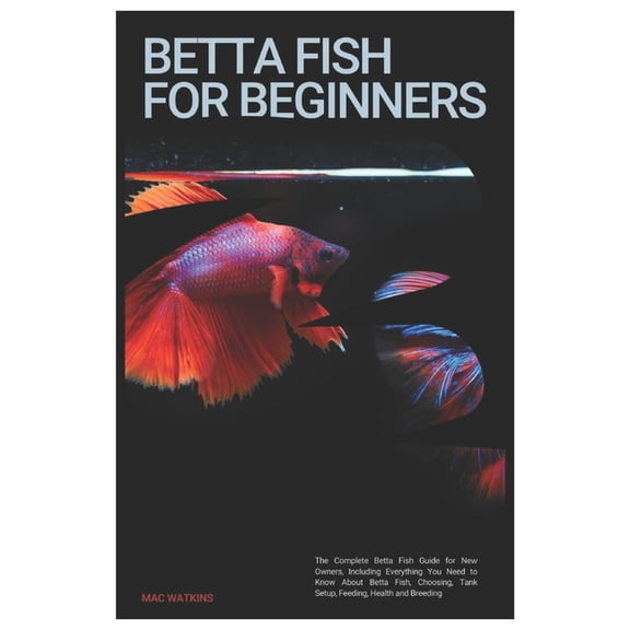 Betta Fish for Beginners: The Complete Betta Fish Guide for New Owners, Including Everything You Need to Know About Bett, (Paperback)