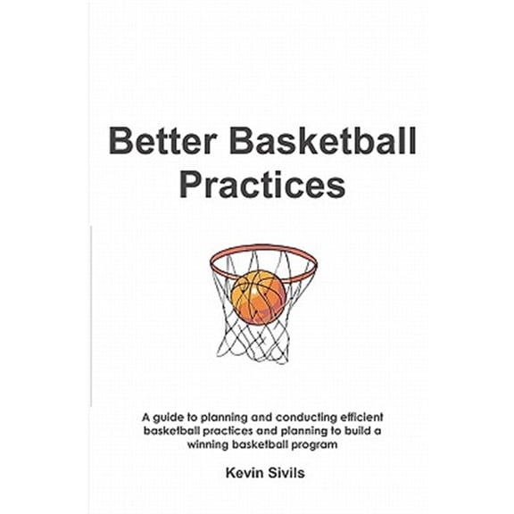 Better Basketball Practices: A guide to planning and conducting efficient basketball practices and (Paperback) by Kevin Sivils