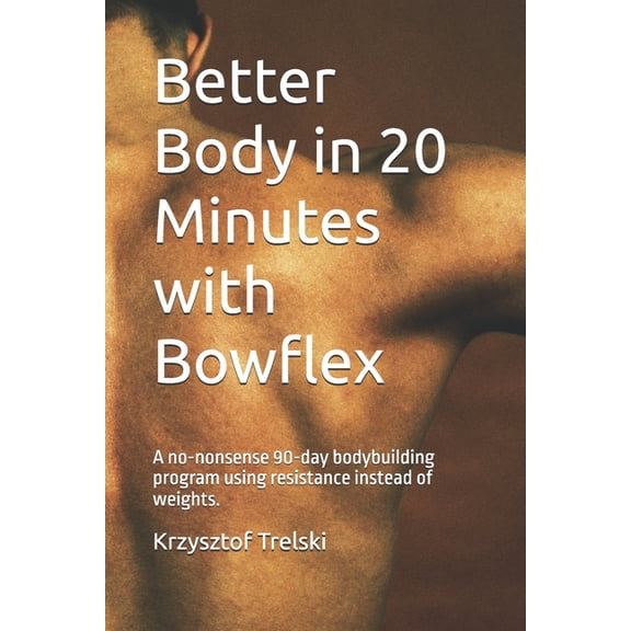 Better Body in 20 Minutes with Bowflex: A no-nonsense 90-day bodybuilding program using resistance instead of weights., (Paperback)