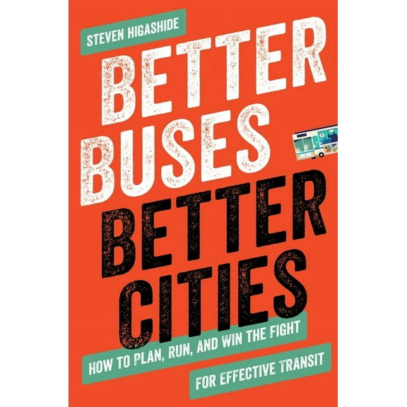 Better Buses, Better Cities: How to Plan, Run, and Win the Fight for Effective Transit, (Paperback)