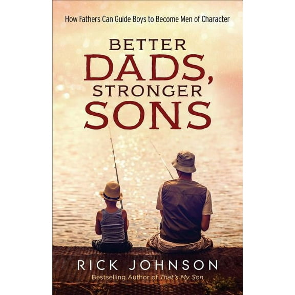 Better Dads, Stronger Sons: How Fathers Can Guide Boys to Become Men of Character, (Paperback)
