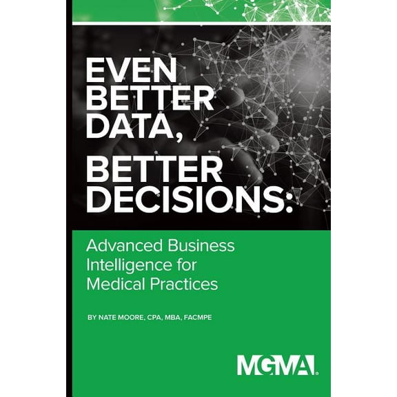 Better Data Better Decisions: Even Better Data, Better Decisions: Advanced Business Intelligence for the Medical Practice (Paperback)