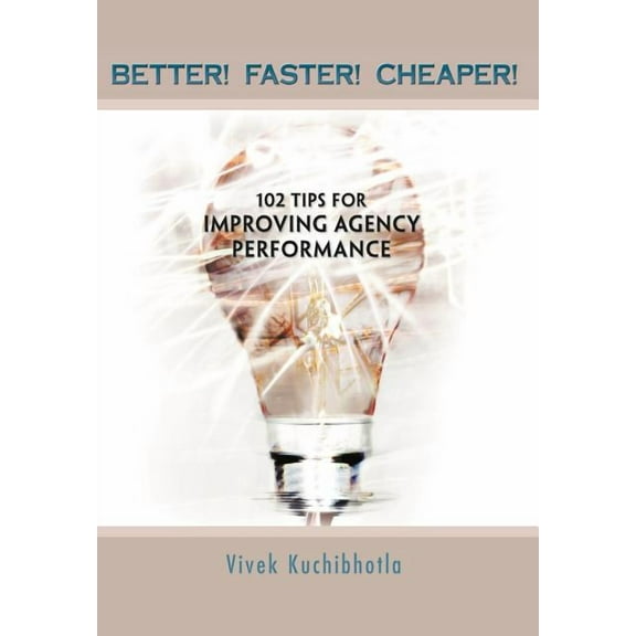 Better! Faster! Cheaper!: 102 Tips for Improving Agency Performance