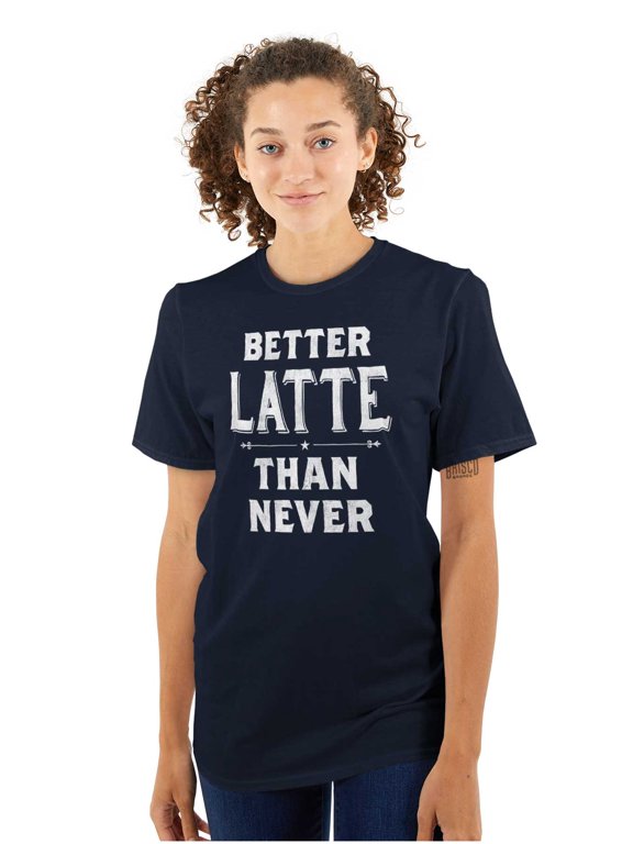 Better Latte Than Never Coffee Women's Graphic T Shirt Tees Brisco Brands X