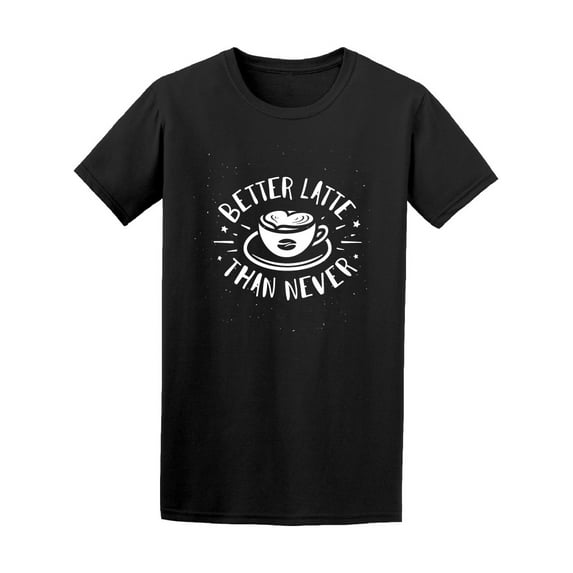 Better Latte Than Never Quote Tee Men's -Image by Shutterstock