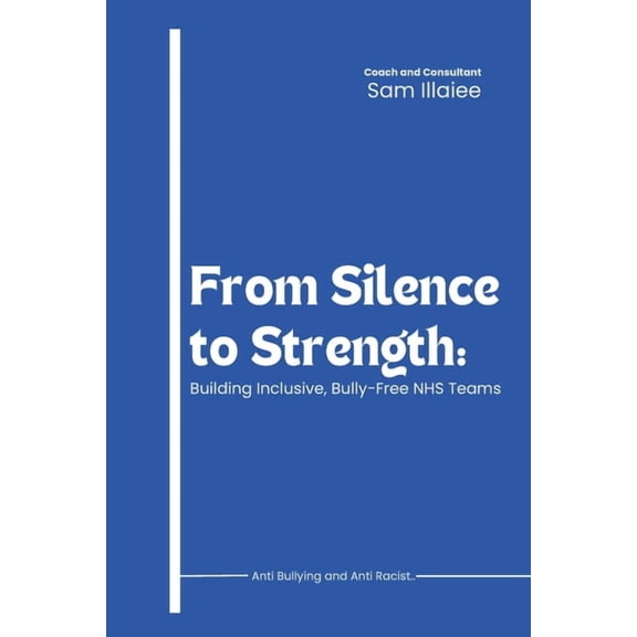 Better Leaders = Better Services From Silence to Strength: Building Inclusive, Bully-Free NHS Teams, (Paperback)