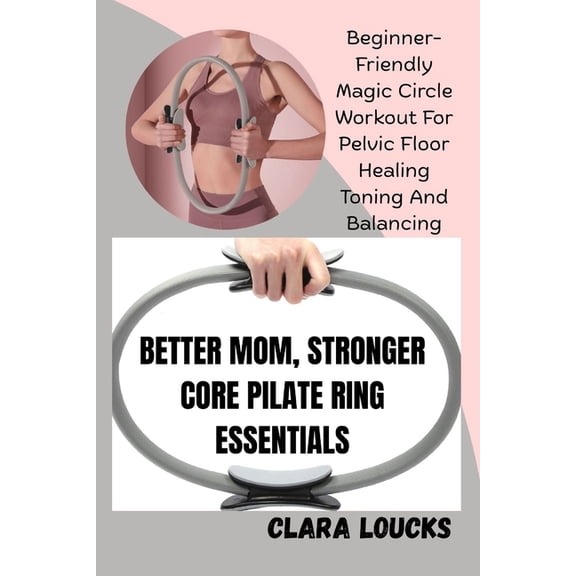 Better Mom, Stronger Core Pilate Ring Essentials: Beginner-Friendly Magic Circle Workout For Pelvic Floor Healing Toning, (Paperback)