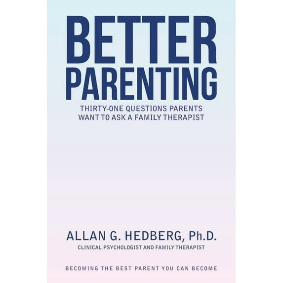 Better Parenting : Thirty-one Questions Parents Want to Ask a Family Therapist
