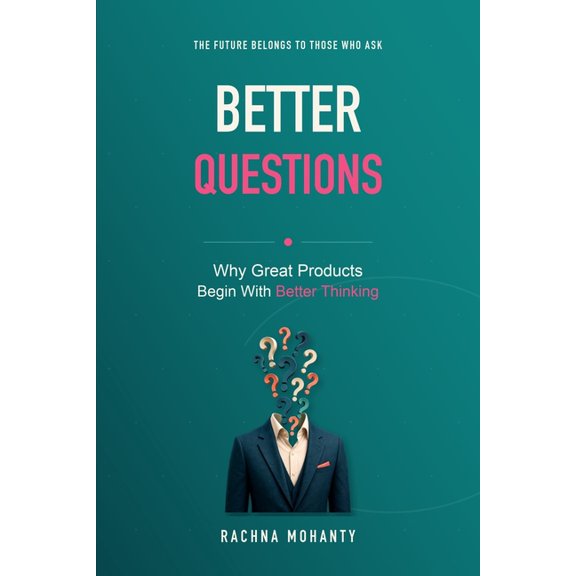 Better Questions: Why Great Products Begin With Better Thinking, (Paperback)