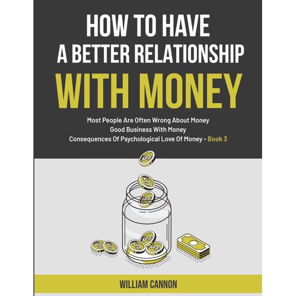 How To Have A Better Relationship With Money : Most People Are Often Wrong About Money Good Business With Money Consequences Of Psychological Love Of Money - Book 3 (Paperback)