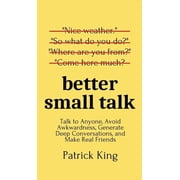 Better Small Talk Talk to Anyone, Avoid Awkwardness, Generate Deep Conversations, and Make Real Friends, Hardcover