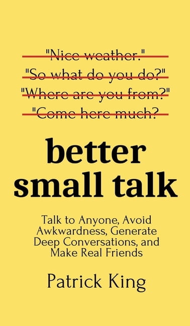 Better Small Talk: Talk to Anyone, Avoid Awkwardness, Generate Deep Conversations, and Make Real Friends, (Hardcover)