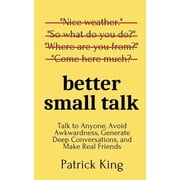 Better Small Talk Talk to Anyone, Avoid Awkwardness, Generate Deep Conversations, and Make Real Friends, Paperback