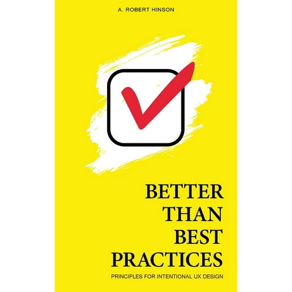 Better Than Best Practices: Principles for Intentional UX Design, (Paperback)