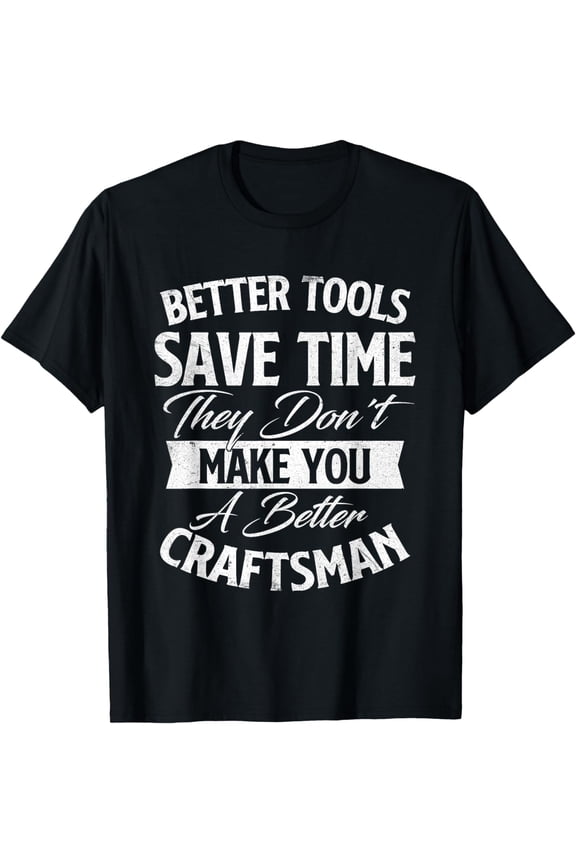 Better Tools Save Time - Woodworker Woodworking Carpenter T-Shirt