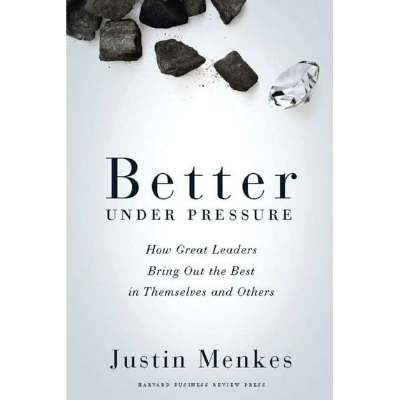 Better Under Pressure: How Great Leaders Bring Out the Best in Themselves and Others, (Hardcover)
