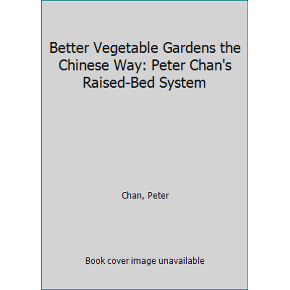 Pre-Owned Better Vegetable Gardens the Chinese Way: Peter Chan's Raised-Bed System (Paperback) 0912856300 9780912856308