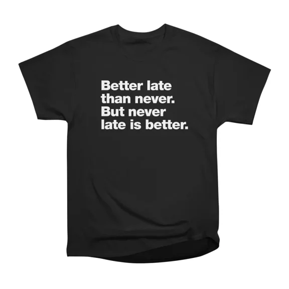 Better late than never But never late is better T-Shirt Tee Gift For Him Merch For Her App