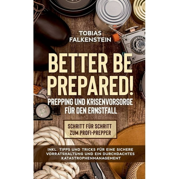 Better be prepared! - Prepping und Krisenvorsorge für den Ernstfall: Schritt für Schritt zum Profi-Prepper - inkl. Tipps, (Paperback)