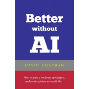 Better without AI How to avert a moderate apocalypse... and create a future we would like Paperback