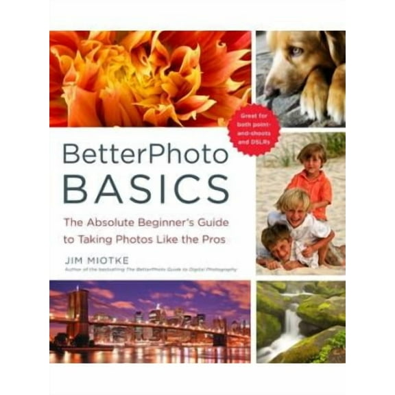 BetterPhoto Basics : The Absolute Beginner's Guide to Taking Photos Like a Pro