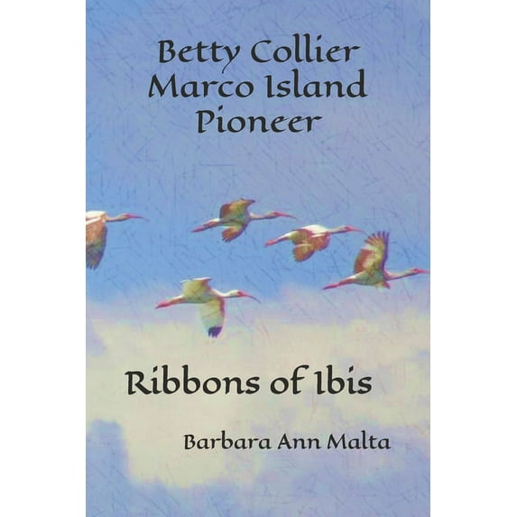 Betty Collier - Marco Island Pioneer : Ribbons of Ibis (Paperback)
