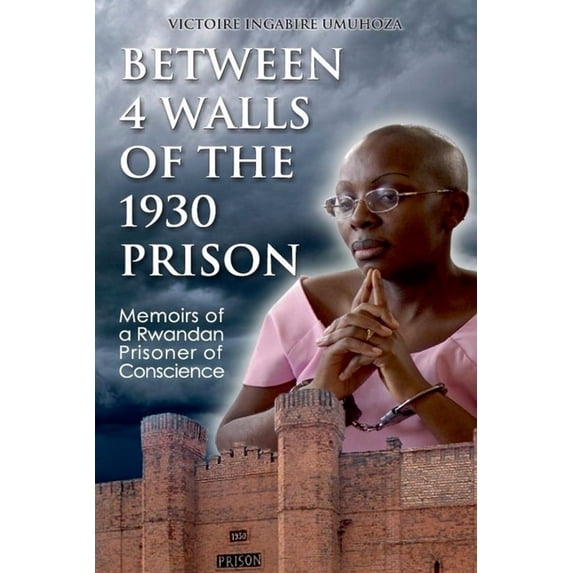 Between 4 Walls of the 1930 Prison : Memoirs of a Rwandan Prisoner of Conscience