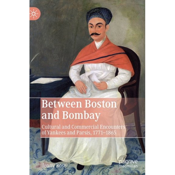 Between Boston and Bombay: Cultural and Commercial Encounters of Yankees and Parsis, 1771-1865, (Hardcover)