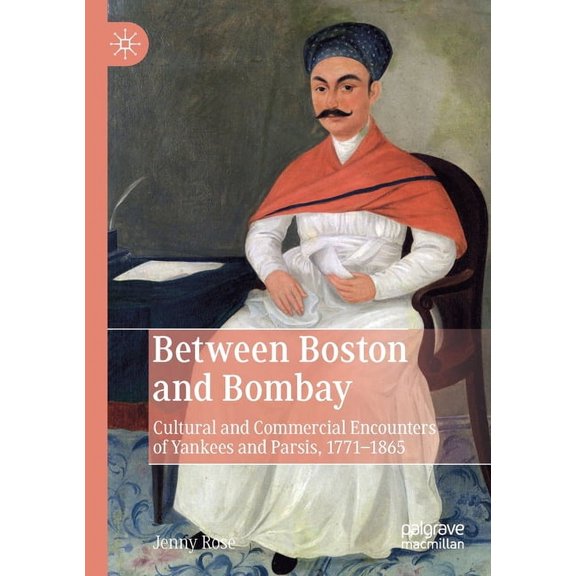Between Boston and Bombay: Cultural and Commercial Encounters of Yankees and Parsis, 1771-1865, (Paperback)