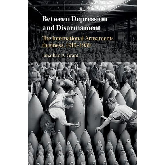 Between Depression and Disarmament: The International Armaments Business, 1919-1939, (Hardcover)