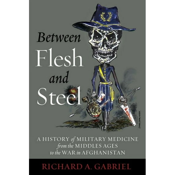Between Flesh and Steel : A History of Military Medicine from the Middle Ages to the War in Afghanistan (Hardcover)