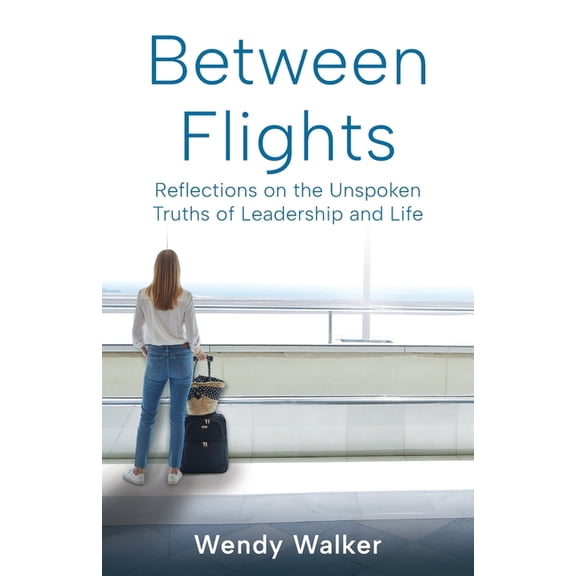 Between Flights: Reflections on the Unspoken Truths of Leadership and Life, (Paperback)