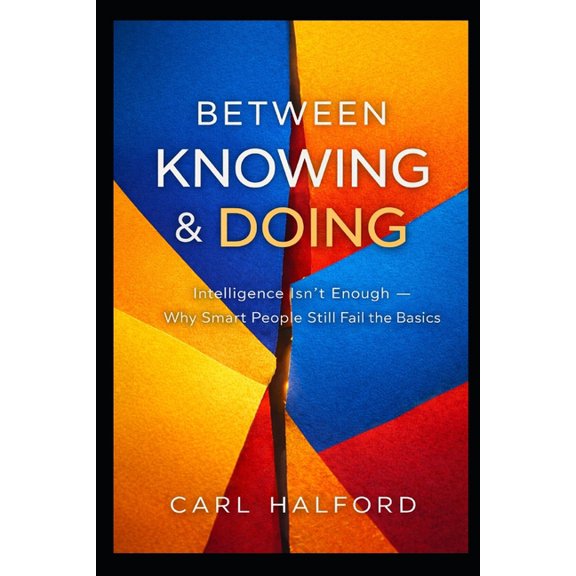Between Knowing & Doing: You Already Know This: Intelligence Isn't Enough - Why Smart People Still Fail the Bas, (Paperback)